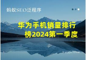 华为手机销量排行榜2024第一季度