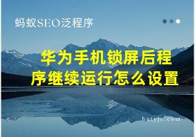 华为手机锁屏后程序继续运行怎么设置