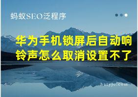 华为手机锁屏后自动响铃声怎么取消设置不了