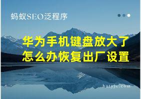 华为手机键盘放大了怎么办恢复出厂设置