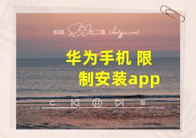 华为手机 限制安装app