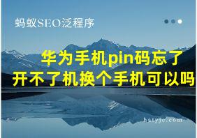 华为手机pin码忘了开不了机换个手机可以吗