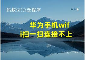 华为手机wifi扫一扫连接不上