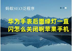 华为手表后面绿灯一直闪怎么关闭啊苹果手机