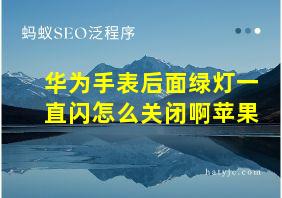 华为手表后面绿灯一直闪怎么关闭啊苹果