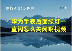 华为手表后面绿灯一直闪怎么关闭啊视频