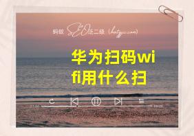 华为扫码wifi用什么扫