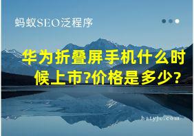 华为折叠屏手机什么时候上市?价格是多少?