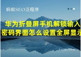 华为折叠屏手机解锁输入密码界面怎么设置全屏显示