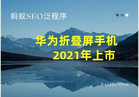 华为折叠屏手机2021年上市