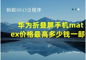 华为折叠屏手机matex价格最高多少钱一部