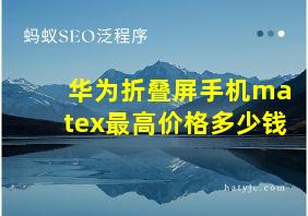 华为折叠屏手机matex最高价格多少钱