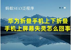 华为折叠手机上下折叠手机上屏幕失灵怎么回事