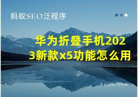 华为折叠手机2023新款x5功能怎么用