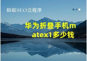 华为折叠手机matex1多少钱