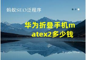 华为折叠手机matex2多少钱