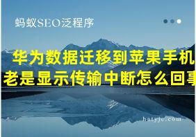 华为数据迁移到苹果手机老是显示传输中断怎么回事