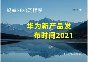 华为新产品发布时间2021