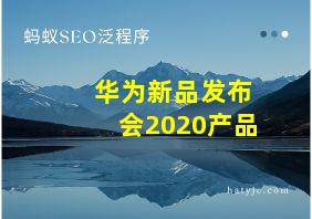 华为新品发布会2020产品