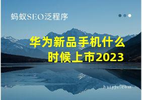 华为新品手机什么时候上市2023