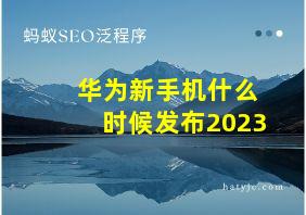 华为新手机什么时候发布2023