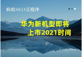 华为新机型即将上市2021时间