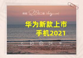 华为新款上市手机2021