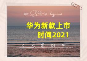 华为新款上市时间2021