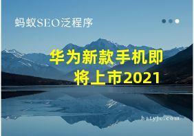 华为新款手机即将上市2021