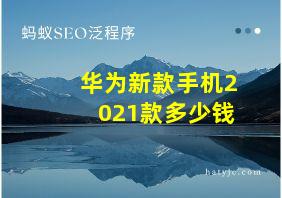 华为新款手机2021款多少钱