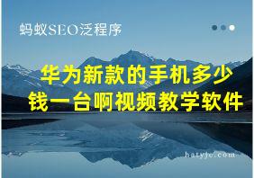 华为新款的手机多少钱一台啊视频教学软件