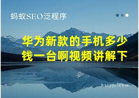 华为新款的手机多少钱一台啊视频讲解下