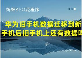 华为旧手机数据迁移到新手机后旧手机上还有数据吗