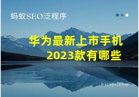 华为最新上市手机2023款有哪些