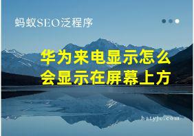 华为来电显示怎么会显示在屏幕上方