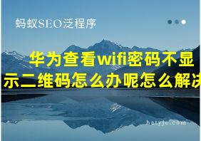 华为查看wifi密码不显示二维码怎么办呢怎么解决