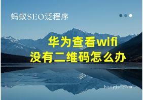 华为查看wifi没有二维码怎么办