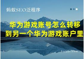 华为游戏账号怎么转移到另一个华为游戏账户里