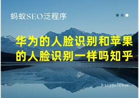 华为的人脸识别和苹果的人脸识别一样吗知乎