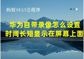 华为自带录像怎么设置时间长短显示在屏幕上面