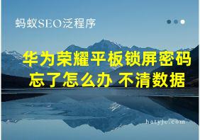 华为荣耀平板锁屏密码忘了怎么办 不清数据