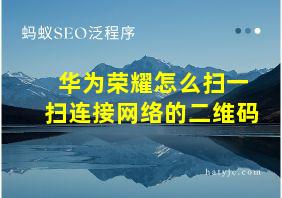 华为荣耀怎么扫一扫连接网络的二维码