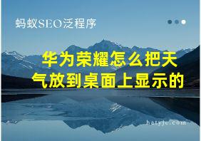 华为荣耀怎么把天气放到桌面上显示的