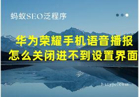 华为荣耀手机语音播报怎么关闭进不到设置界面