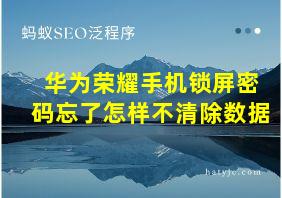 华为荣耀手机锁屏密码忘了怎样不清除数据