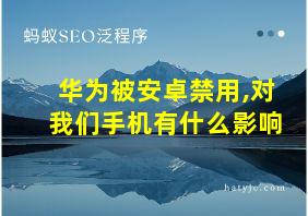 华为被安卓禁用,对我们手机有什么影响