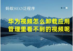 华为视频怎么卸载应用管理里看不到的视频呢