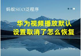 华为视频播放默认设置取消了怎么恢复