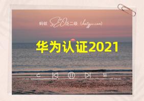 华为认证2021