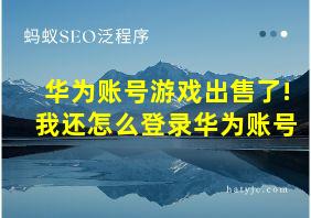 华为账号游戏出售了!我还怎么登录华为账号